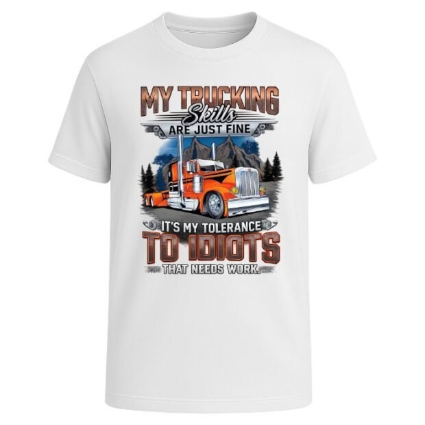 My Trucking Skills are Just Fine It's My Tolerance to Idiots That Needs Work